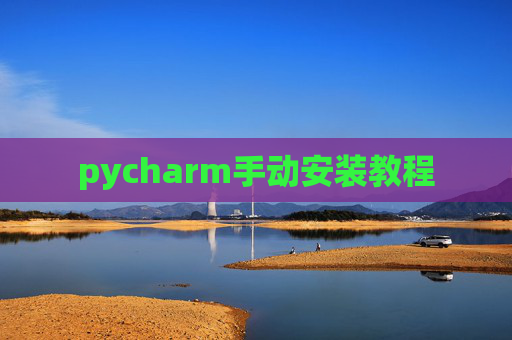 pycharm手动安装教程 pycharm手动安装教程